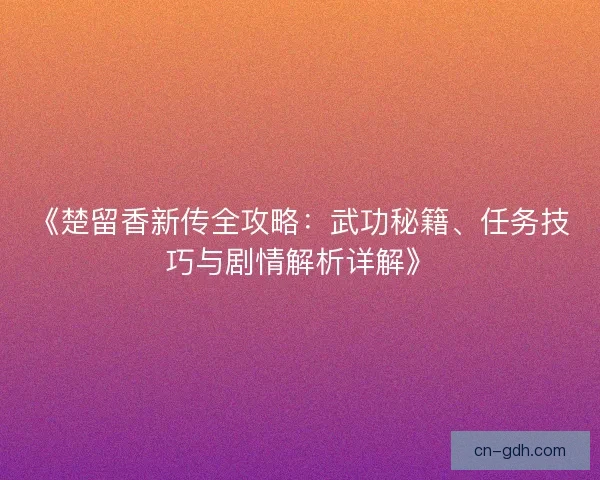 《楚留香新传全攻略：武功秘籍、任务技巧与剧情解析详解》