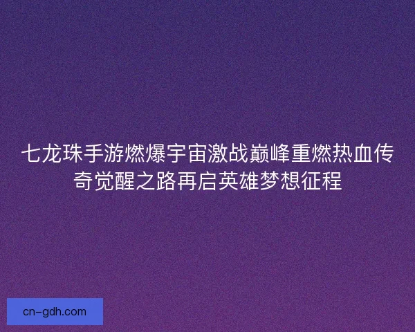 七龙珠手游燃爆宇宙激战巅峰重燃热血传奇觉醒之路再启英雄梦想征程 七龙珠手游燃爆宇宙激战巅峰重燃热血传奇觉醒之路再启英雄梦想征程