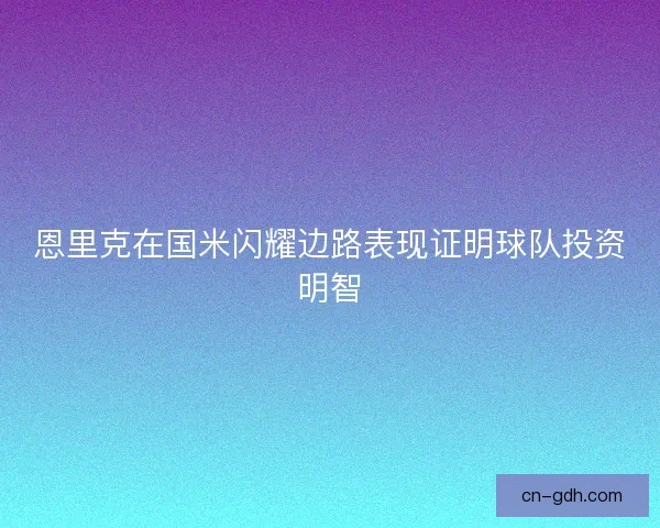 恩里克在国米闪耀边路表现证明球队投资明智