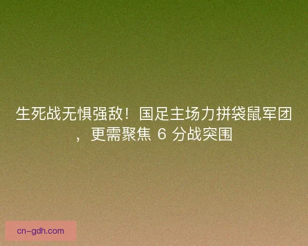 生死战无惧强敌！国足主场力拼袋鼠军团，更需聚焦 6 分战突围