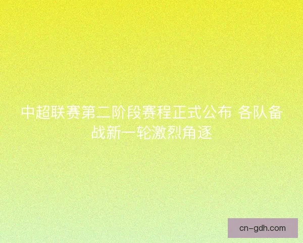 中超联赛第二阶段赛程正式公布 各队备战新一轮激烈角逐